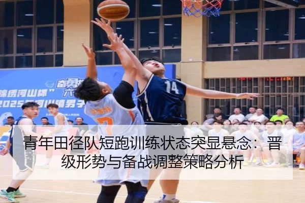 青年田径队短跑训练状态突显悬念：晋级形势与备战调整策略分析